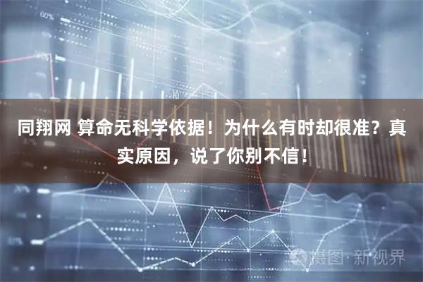 同翔网 算命无科学依据！为什么有时却很准？真实原因，说了你别不信！