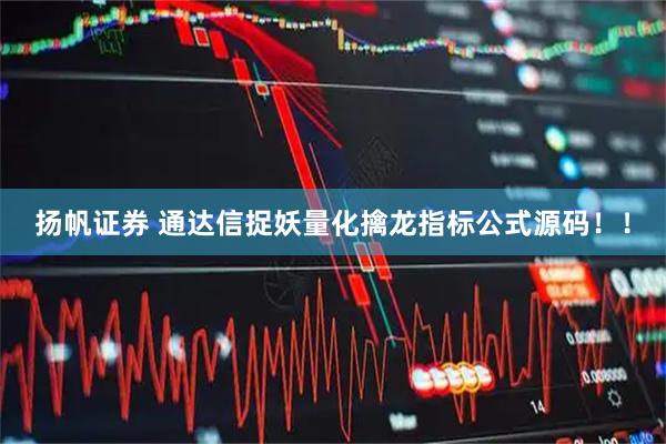 扬帆证券 通达信捉妖量化擒龙指标公式源码！！