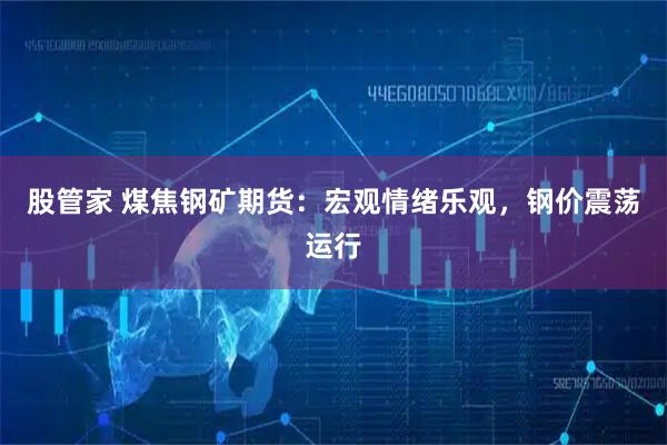 股管家 煤焦钢矿期货：宏观情绪乐观，钢价震荡运行