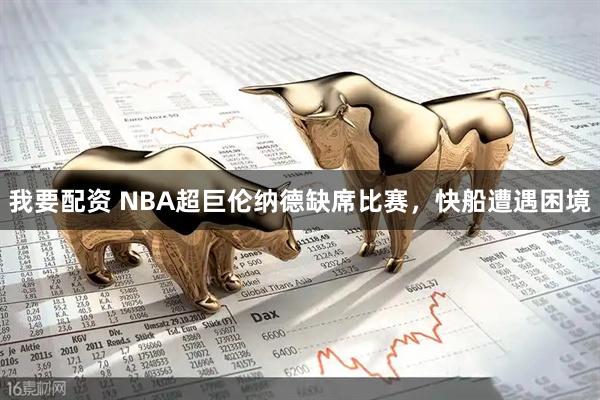 我要配资 NBA超巨伦纳德缺席比赛，快船遭遇困境