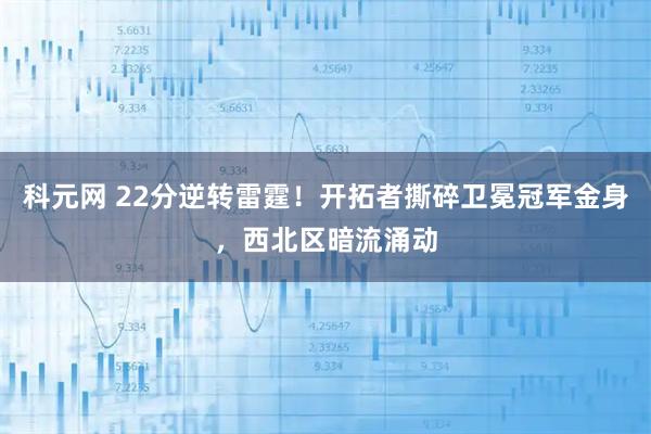 科元网 22分逆转雷霆！开拓者撕碎卫冕冠军金身，西北区暗流涌动